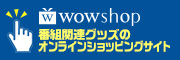 WOWSHOP 番組関連グッズのオンラインショッピングサイト