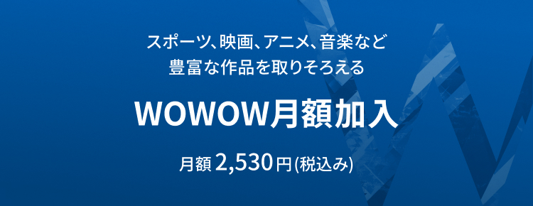 WOWOW映画、ドラマ、スポーツ、音楽などが放送・配信で楽しめる！