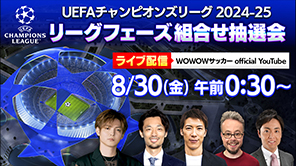 UEFAチャンピオンズリーグ 2024-25​ リーグフェーズ組合せ抽選会 WOWOWサッカー official YouTubeにてライブ配信！ 8月30日（金）午前0時30分～