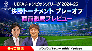 UEFAチャンピオンズリーグ 2024-25決勝トーナメント プレーオフを徹底プレビュー！WOWOWサッカー official YouTubeにて​特別番組を2/10（月）午後8:00～ライブ配信