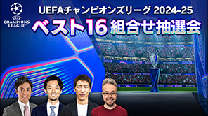 戸田和幸、林陵平、ベン・メイブリーの出演が決定！​UEFAチャンピオンズリーグ 2024-25​ ベスト16組合せ抽選会​