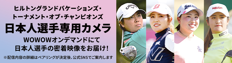 LPGA女子ゴルフツアー ヒルトングランドバケーションズ・トーナメント・オブ・チャンピオンズ 日本人選手専用カメラ WOWOWオンデマンドにて日本人選手の密着映像をお届け！ ※配信内容の詳細はペアリングが決定後、公式SNSでご案内します