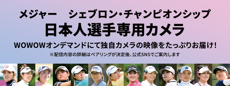 LPGA女子ゴルフツアー メジャー　シェブロン・チャンピオンシップ 日本人選手専用カメラ WOWOWオンデマンドにて独自カメラの映像をたっぷりお届け！ ※配信内容の詳細はペアリングが決定後、公式SNSでご案内します