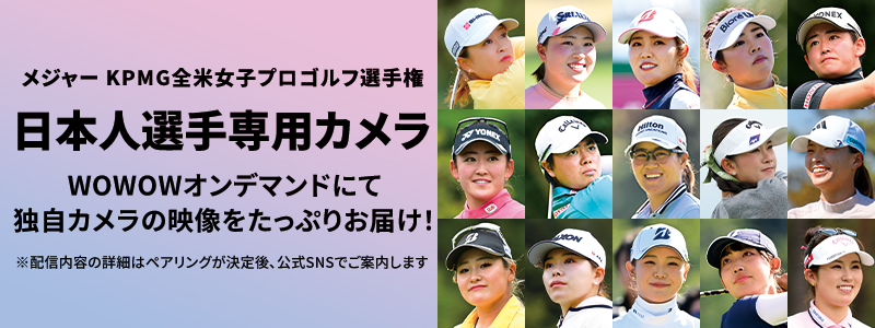 LPGA女子ゴルフツアー メジャー KPMG全米女子プロゴルフ選手権 日本人選手専用カメラ WOWOWオンデマンドにて独自カメラの映像をたっぷりお届け！ ※配信内容の詳細はペアリングが決定後、公式SNSでご案内します