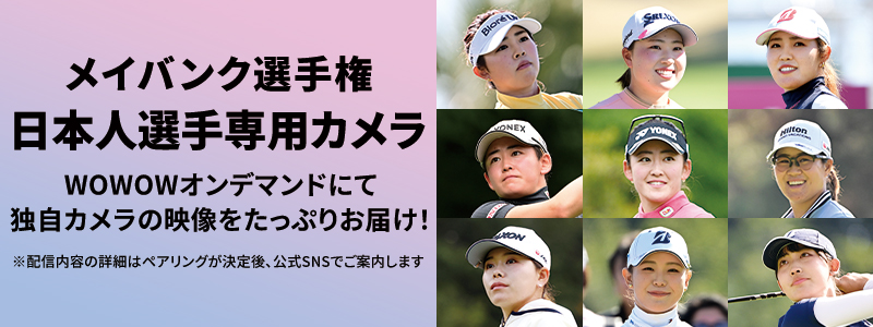 LPGA女子ゴルフツアー メイバンク選手権 日本人選手専用カメラ WOWOWオンデマンドにて独自カメラの映像をたっぷりお届け！ ※配信内容の詳細はペアリングが決定後、公式SNSでご案内します